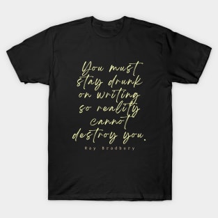 Ray Bradbury said You must stay drunk on writing so reality cannot destroy you. T-Shirt